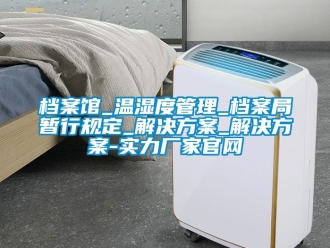企業(yè)新聞檔案館_溫濕度管理_檔案局暫行規(guī)定_解決方案_解決方案-實力廠家官網