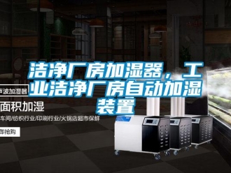 行業(yè)新聞潔凈廠房加濕器，工業(yè)潔凈廠房自動加濕裝置