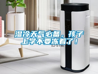 知識(shí)百科濕冷天氣必備，孩子上學(xué)不要凍著了！