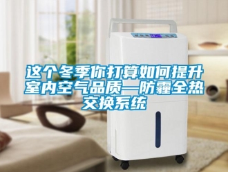 常見問題這個冬季你打算如何提升室內空氣品質—防霾全熱交換系統(tǒng)