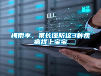 行業(yè)新聞梅雨季，家長謹防這3種疾病找上寶寶