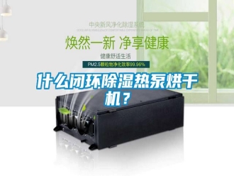 知識百科什么閉環(huán)除濕熱泵烘干機(jī)？