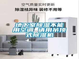 企業(yè)新聞地下室除濕不能用空調 請用吊頂式除濕機