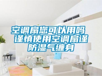常見問題空調(diào)扇您可以用嗎 謹(jǐn)慎使用空調(diào)扇謹(jǐn)防濕氣纏身