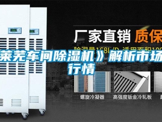行業(yè)新聞萊蕪車間除濕機(jī)》解析市場行情