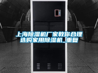 常見問(wèn)題上海除濕機(jī)廠家教你合理選購(gòu)家用除濕機(jī)_重復(fù)