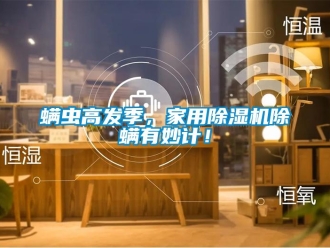 行業(yè)新聞螨蟲高發(fā)季，家用除濕機除螨有妙計！
