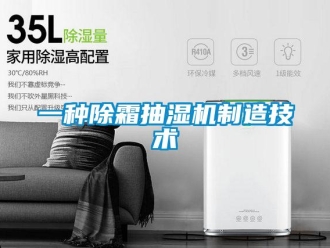 企業(yè)新聞一種除霜抽濕機(jī)制造技術(shù)