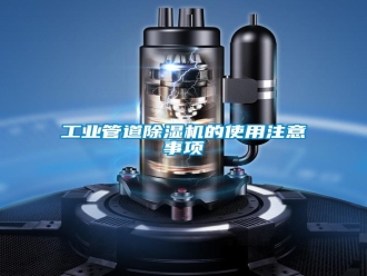 企業(yè)新聞工業(yè)管道除濕機(jī)的使用注意事項(xiàng)
