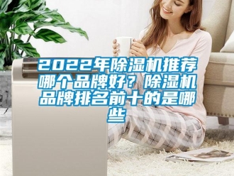企業(yè)新聞2022年除濕機(jī)推薦哪個(gè)品牌好？除濕機(jī)品牌排名前十的是哪些