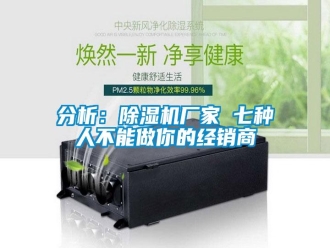 企業(yè)新聞分析：除濕機(jī)廠家 七種人不能做你的經(jīng)銷商