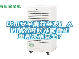 知識(shí)百科飲水安全事故頻發(fā)！人們什么時(shí)候才能真正重視飲水安全？