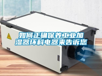 常見(jiàn)問(wèn)題如何正確保養(yǎng)工業(yè)加濕器環(huán)科電器來(lái)告訴您