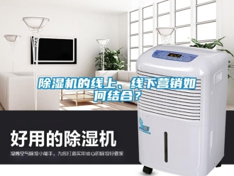 常見問題除濕機(jī)的線上、線下營銷如何結(jié)合？