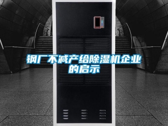 企業(yè)新聞鋼廠不減產(chǎn)給除濕機(jī)企業(yè)的啟示