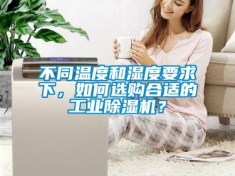 常見問題不同溫度和濕度要求下，如何選購合適的工業(yè)除濕機？
