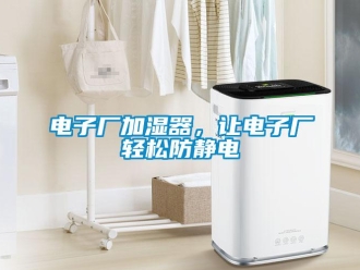企業(yè)新聞電子廠加濕器，讓電子廠輕松防靜電