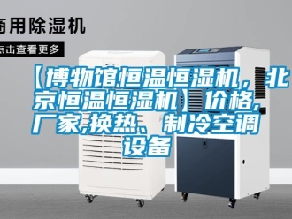 常見問題【博物館恒溫恒濕機，北京恒溫恒濕機】價格,廠家,換熱、制冷空調(diào)設(shè)備