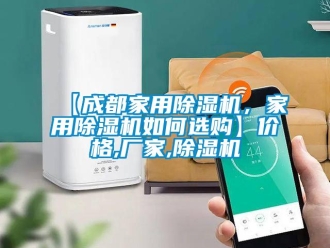 企業(yè)新聞【成都家用除濕機，家用除濕機如何選購】價格,廠家,除濕機