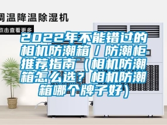 企業(yè)新聞2022年不能錯(cuò)過的相機(jī)防潮箱／防潮柜推薦指南（相機(jī)防潮箱怎么選？相機(jī)防潮箱哪個(gè)牌子好）