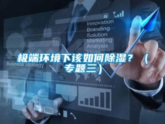 常見問題極端環(huán)境下該如何除濕？（專題三）
