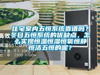 知識(shí)百科住宅室內(nèi)五恒系統(tǒng)靠譜嗎？冬日五恒系統(tǒng)的優(yōu)缺點(diǎn)，怎么實(shí)現(xiàn)恒溫恒濕恒氧恒靜恒潔五恒的呢？