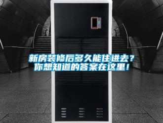 知識百科新房裝修后多久能住進(jìn)去？你想知道的答案在這里！