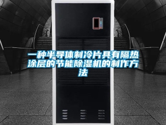 行業(yè)新聞一種半導(dǎo)體制冷片具有隔熱涂層的節(jié)能除濕機的制作方法