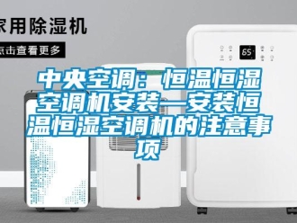 知識百科中央空調(diào)：恒溫恒濕空調(diào)機安裝—安裝恒溫恒濕空調(diào)機的注意事項