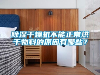 常見(jiàn)問(wèn)題除濕干燥機(jī)不能正常烘干物料的原因有哪些？