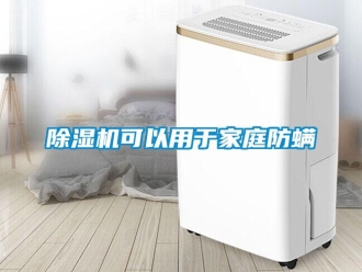 常見問題除濕機可以用于家庭防螨