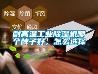 常見問題耐高溫工業(yè)除濕機(jī)哪個(gè)牌子好，怎么選擇