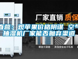 知識(shí)百科直營(yíng)：觀蘋(píng)果價(jià)格陰謀 空氣抽濕機(jī)廠家能否拋棄渠道