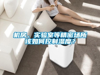 常見問題機(jī)房、實(shí)驗(yàn)室等精密場(chǎng)所該如何控制濕度？