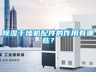 常見問題除濕干燥機配件的作用有哪些？