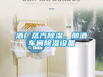 行業(yè)新聞酒廠蒸汽除濕，釀酒車間除濕設(shè)備