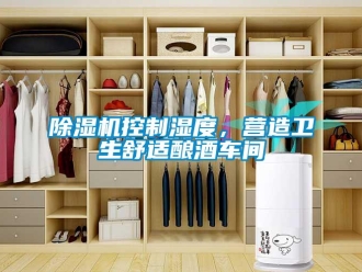 常見問題除濕機(jī)控制濕度，營造衛(wèi)生舒適釀酒車間