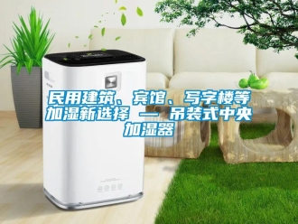 行業(yè)新聞民用建筑、賓館、寫字樓等加濕新選擇 — 吊裝式中央加濕器