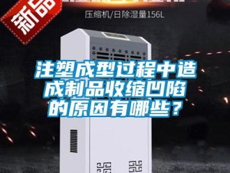 知識(shí)百科注塑成型過程中造成制品收縮凹陷的原因有哪些？