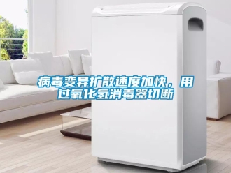 常見問(wèn)題病毒變異擴(kuò)散速度加快，用過(guò)氧化氫消毒器切斷