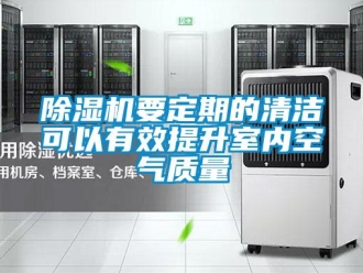 企業(yè)新聞除濕機(jī)要定期的清潔可以有效提升室內(nèi)空氣質(zhì)量