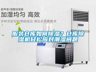 常見問題服裝倉庫如何除濕？倉庫除濕機(jī)輕松應(yīng)對(duì)潮濕問題