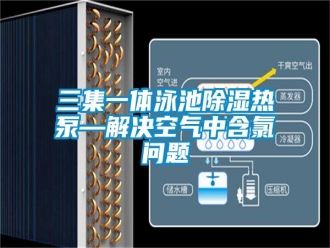 常見(jiàn)問(wèn)題三集一體泳池除濕熱泵—解決空氣中含氯問(wèn)題