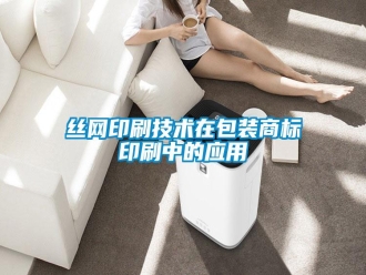 知識百科絲網(wǎng)印刷技術(shù)在包裝商標印刷中的應(yīng)用