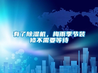 知識(shí)百科有了除濕機(jī)，梅雨季節(jié)裝修不需要等待