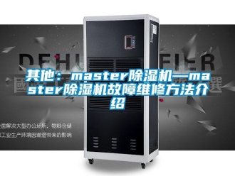 行業(yè)新聞其他：master除濕機(jī)—master除濕機(jī)故障維修方法介紹