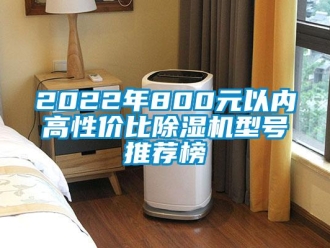 企業(yè)新聞2022年800元以內(nèi)高性價(jià)比除濕機(jī)型號(hào)推薦榜