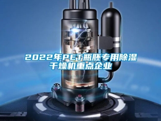 企業(yè)新聞2022年P(guān)ET瓶胚專用除濕干燥機(jī)重點(diǎn)企業(yè)
