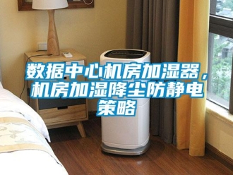 知識百科數(shù)據(jù)中心機房加濕器，機房加濕降塵防靜電策略