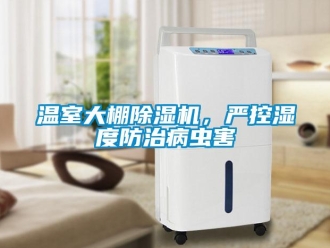 知識百科溫室大棚除濕機(jī)，嚴(yán)控濕度防治病蟲害